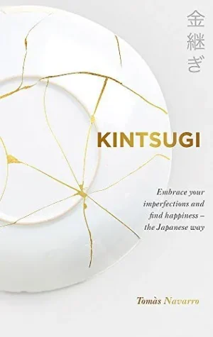 Kintsugi: Embrace Your Imperfections and Find Happiness - the Japanese Way