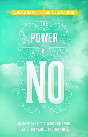 The Power of No: Because One Little Word Can Bring Health. Abundance and Happiness