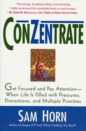 ConZentrate: Get Focused and Pay Attention--When Life Is Filled with Pressures, Distractions, and Multiple Priorities