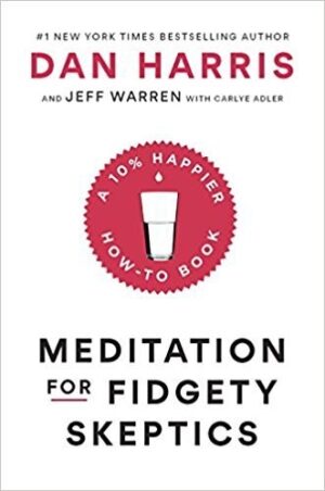 Meditation for Fidgety Skeptics: A 10% Happier How-To Book