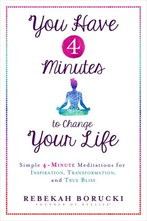 You Have 4 Minutes to Change Your Life: Simple 4-Minute Meditations for Inspiration, Transformation, and True Bliss