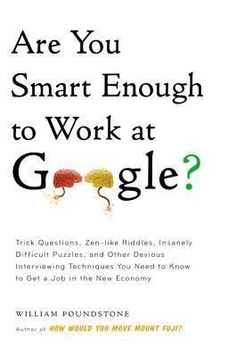 Are You Smart Enough to Work at Google?: Trick Questions, Zen-Like Riddles, Insanely Difficult Puzzles, and Other Devious Interviewing Techniques You Need to Know to Get a Job Anywhere in the New Economy