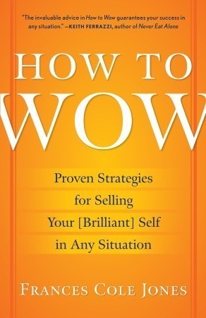 How to Wow: Proven Strategies for Selling Your [Brilliant] Self in Any Situation