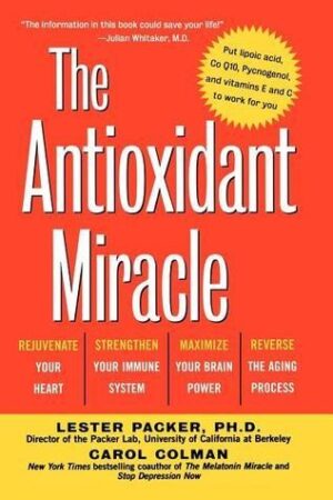 The Antioxidant Miracle: Put Lipoic Acid, Pycnogenol, and Vitamins E and C to Work for You