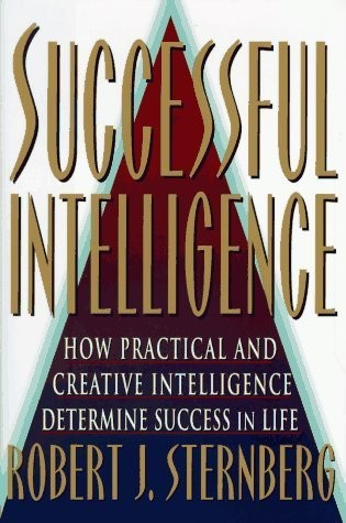 SUCCESSFUL INTELLIGENCE : HOW PRACTICAL AND CREATIVE INTELLIGENCE DETERMINE SUCCESS IN LIFE