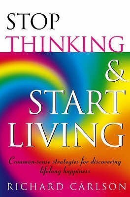 Stop Thinking, Start Living: Discover Lifelong Happiness