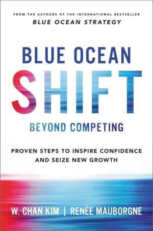 Blue Ocean Shift: Beyond Competing - Proven Steps to Inspire Confidence and Seize