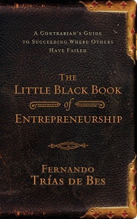The Little Black Book of Entrepreneurship: A Contrarian's Guide to Succeeding Where Others Have Failed