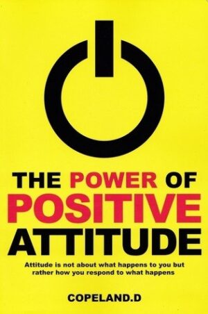 The Power of Positive Attitude: Attitude is Not About What Happens to You But Rather How You Respond to What Happens